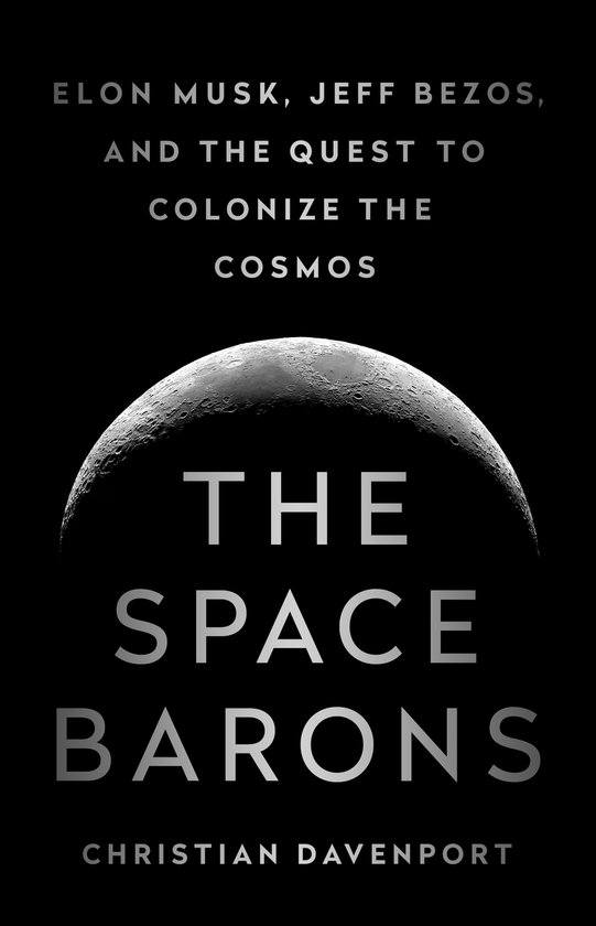 The Space Barons Elon Musk, Jeff Bezos, and the Quest to Colonize the Cosmos