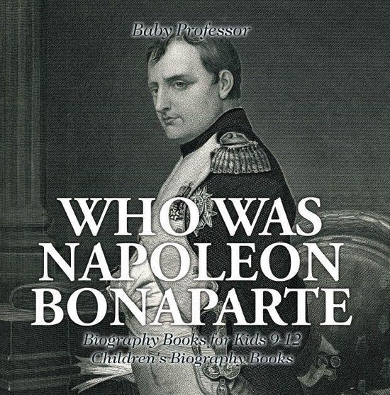 Who Was Napoleon Bonaparte - Biography Books for Kids 9-12 Children's Biography Books