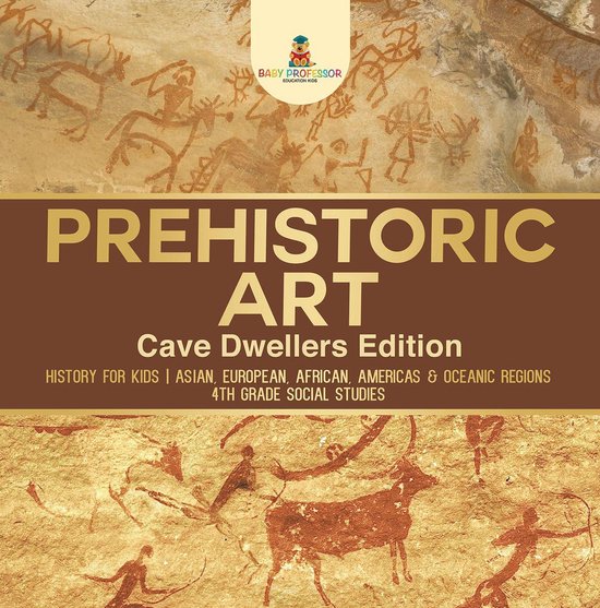 Prehistoric Art - Cave Dwellers Edition - History for Kids Asian, European, African, Americas & Oceanic Regions 4th Grade Children's Prehistoric Books