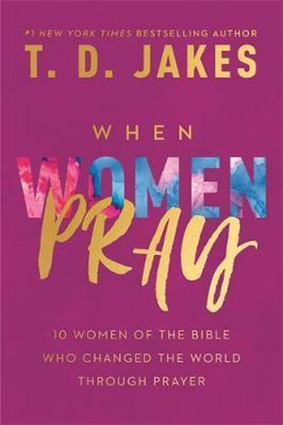 When Women Pray 10 Women of the Bible Who Changed the World through Prayer