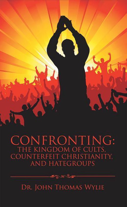 Confronting: the Kingdom of Cults, Counterfeit Christianity, and Hategroups