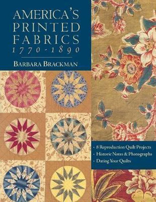 America's Printed Fabrics 1770-1890. 8 Reproduction Quilt Projects Historic Notes & Photographs Dating Your Quilts - Print on Demand Edition