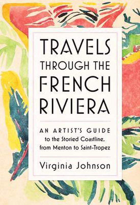 Travels Through the French Riviera: An Artist's Guide to the Storied Coastline, from Menton to Saint-Tropez