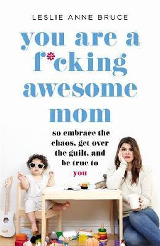 You Are a Fcking Awesome Mom: So Embrace the Chaos, Get Over the Guilt, and Be True to You