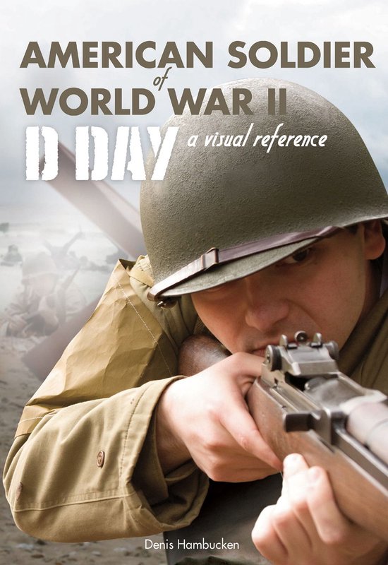 American Soldier of WWII: D-Day, A Visual Reference