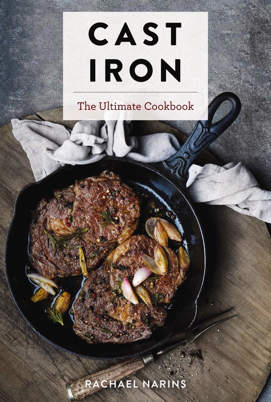 Cast Iron: The Ultimate Book of the World's Most Prized Cookware with More Than 300 International Recipes