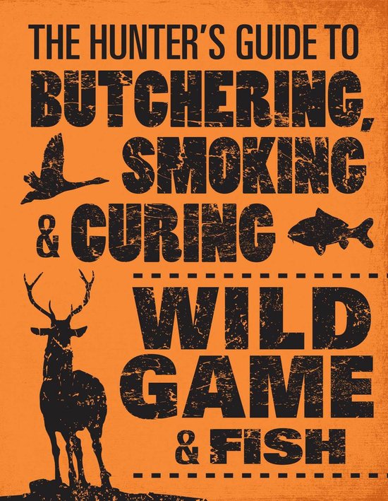 The Hunter's Guide to Butchering, Smoking, and Curing Wild Game and Fish