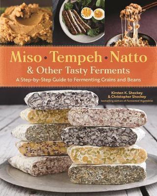 Miso, Tempeh, Natto and Other Tasty Ferments: A Step-by-Step Guide to Fermenting Grains and Beans for Umami and Health