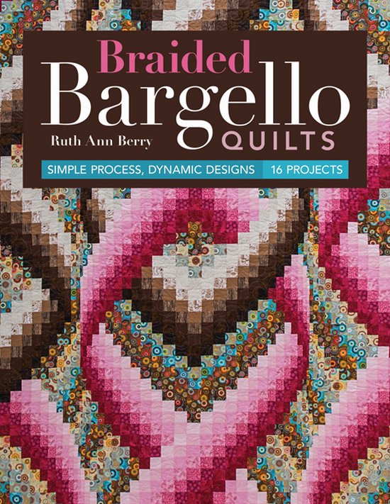 Braided Bargello Quilts: Simple Process, Dynamic Designs  16 Projects