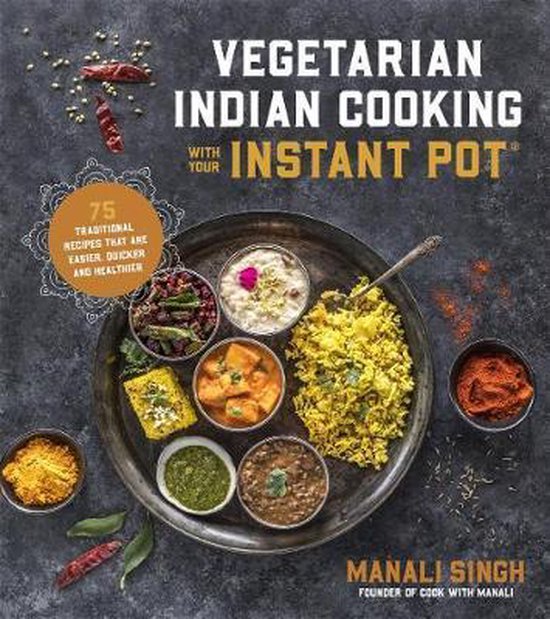 Vegetarian Indian Cooking with Your Instant Pot: 75 Traditional Recipes That Are Easier, Quicker and Healthier