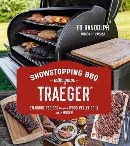 Showstopping BBQ with Your Traeger Grill: Standout Recipes for Your Wood Pellet Cooker from an Award-Winning Pitmaster