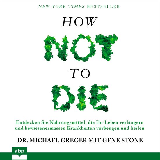 How not to die - Entdecken Sie Nahrungsmittel, die Ihr Leben verlängern und bewiesenermassen Krankheiten vorbeugen und heilen (Ungekürzt)