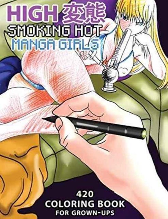 High Hentai: Smoking Hot Manga Girls: 420 Coloring Book for Grown-Ups