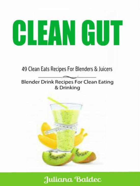 Clean Gut: 49 Clean Eats Recipes For Blenders & Juicers