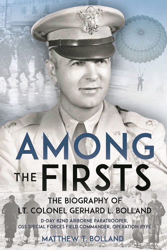 Among the Firsts: Lieutenant Colonel Gerhard L. Bolland's Unconventional War: D-Day 82nd Airborne Paratrooper, OSS Special Forces Commander of Operati