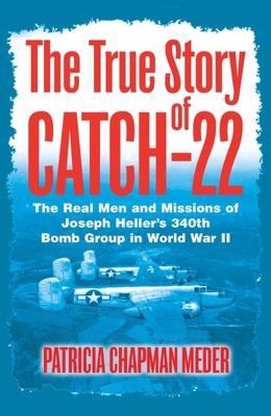 The True Story of Catch-22: The Real Men and Missions of Joseph Heller's 340th Bomb Group in World War II