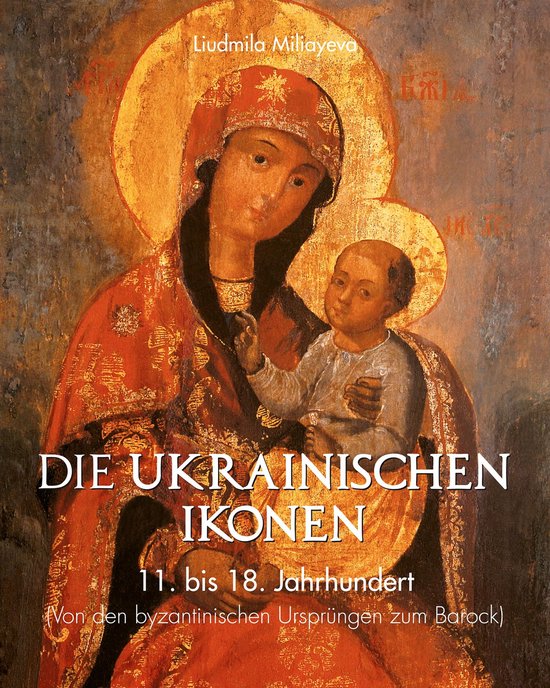 Die Ukrainischen Ikonen 11. bis 18. Jahrhundert (Von den byzantinischen Ursprüngen bis zum Barock)