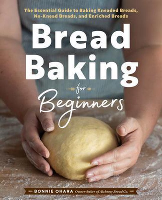 Bread Baking for Beginners: The Essential Guide to Baking Kneaded Breads, No-Knead Breads, and Enriched Breads