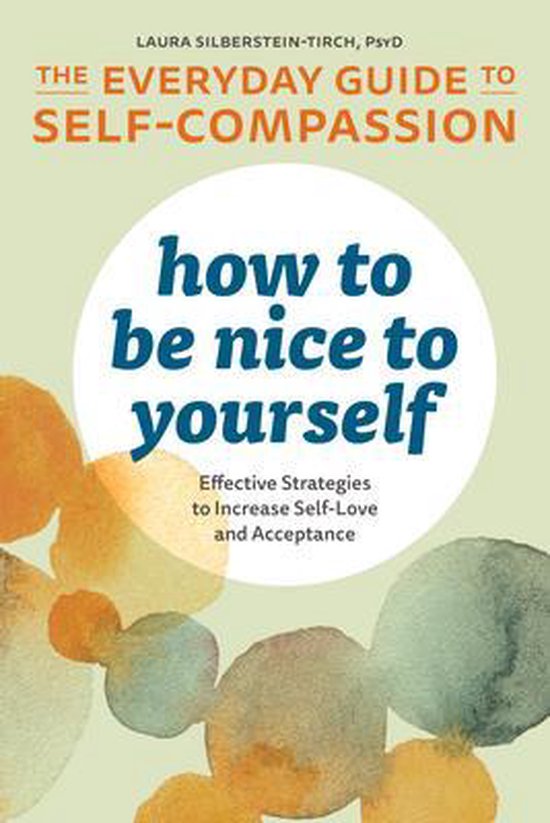 How to Be Nice to Yourself: The Everyday Guide to Self Compassion: Effective Strategies to Increase Self-Love and Acceptance