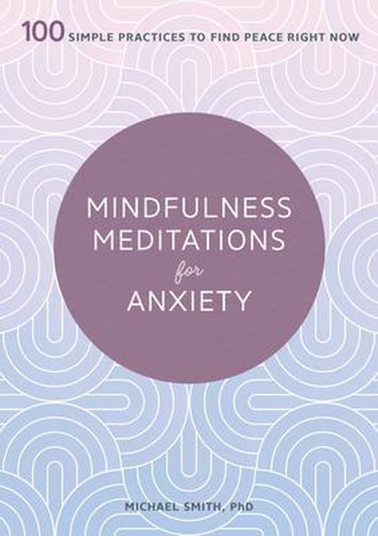 Mindfulness Meditations for Anxiety: 100 Simple Practices to Find Peace Right Now