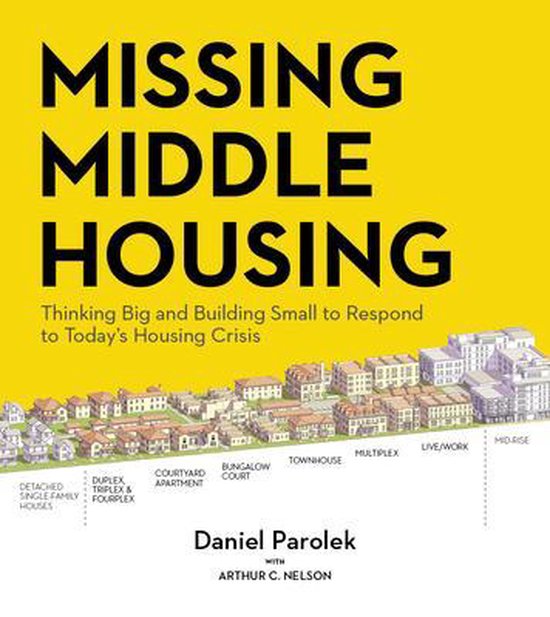 Missing Middle Housing: Thinking Big and Building Small to Respond to Today's Housing Crisis