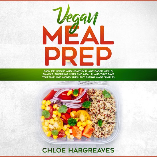 Vegan Meal Prep: Easy, Delicious and Healthy Plant Based Meals, Snacks, Shopping Lists and Meal Plans That Save You Time and Money (Healthy Eating Made Simple)