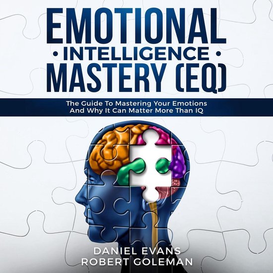 Emotional Intelligence Mastery (EQ): The Guide to Mastering Emotions and Why It Can Matter More Than IQ