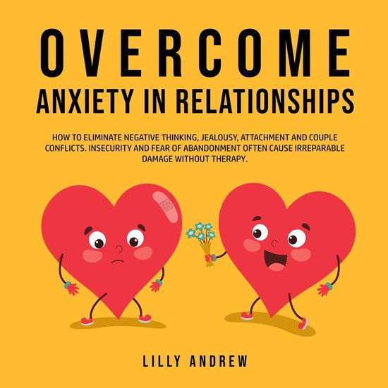 Overcome Anxiety in Relationships: How to Eliminate Negative Thinking, Jealousy, Attachment, and Couple Conflicts—Insecurity and Fear of Abandonment Often Cause Irreparable Damage Without Therapy