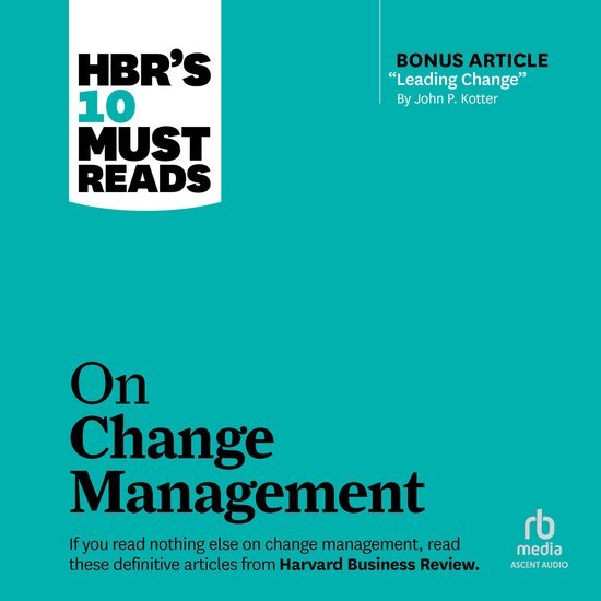 HBR's 10 Must Reads on Change Management (including featured article Leading Change, by John P. Kotter)