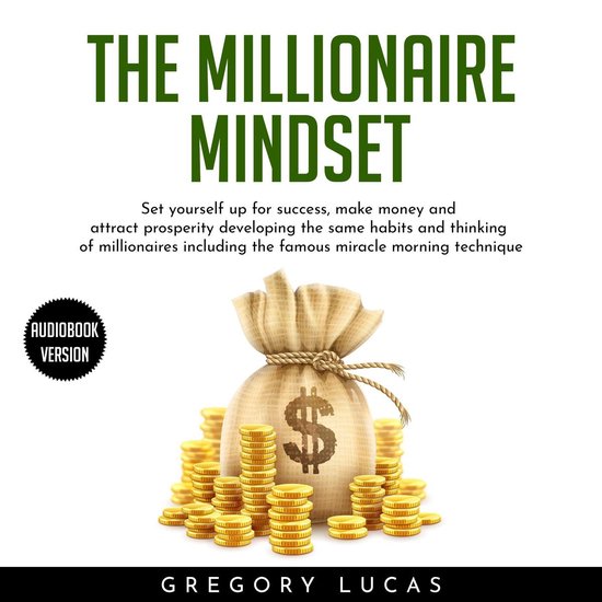 MILLIONAIRE MINDSET , THE: SET YOURSELF UP FOR SUCCESS, MAKE MONEY AND ATTRACT PROSPERITY DEVELOPING THE SAME HABITS AND THINKING OF MILLIONAIRES INCLUDING THE FAMOUS MIRACLE MORNING TECHNIQUE