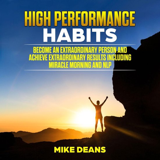 HIGH PERFORMANCE HABITS: Become an Extraordinary Person and Achieve Extraordinary Results including miracle morning and NLP