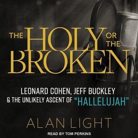 The Holy or the Broken: Leonard Cohen, Jeff Buckley, and the Unlikely Ascent of Hallelujah