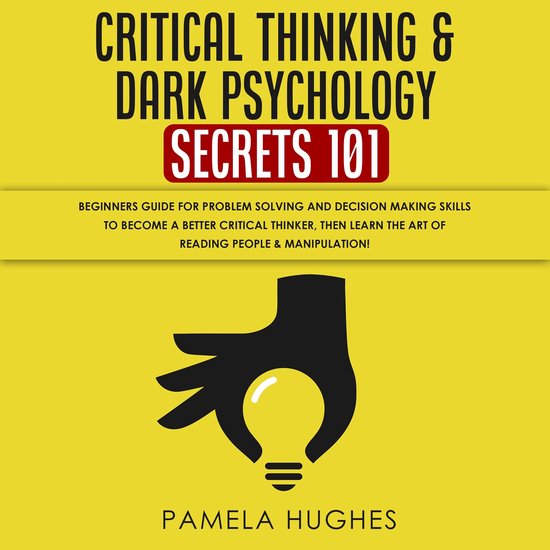 Critical Thinking & Dark Psychology Secrets 101: Beginners Guide for Problem Solving and Decision Making skills to become a better Critical Thinker, then Learn the art of reading people & Manipulation!