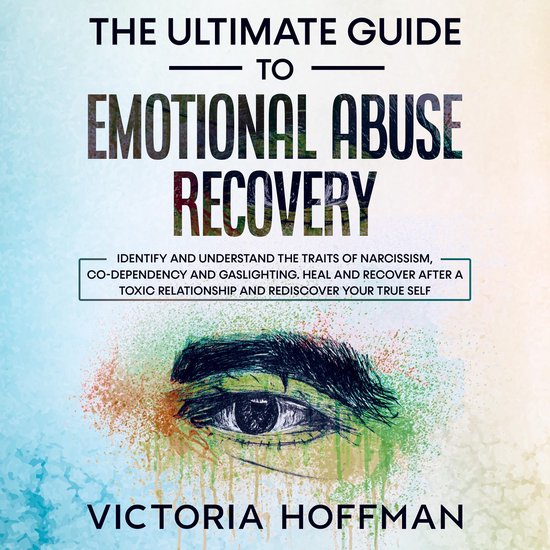 The Ultimate Guide to Emotional Abuse Recovery: Identify and understand the traits of narcissism, co-dependency and gaslighting. Heal and recover after a toxic relationship and rediscover your true self