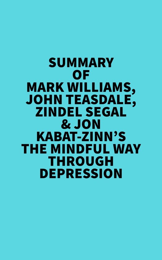 Summary of Mark Williams, John Teasdale, Zindel Segal & Jon Kabat-Zinn's The Mindful Way Through Depression