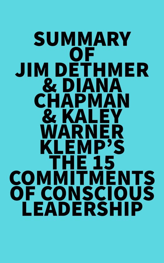 Summary of Jim Dethmer & Diana Chapman & Kaley Warner Klemp's The 15 Commitments of Conscious Leadership