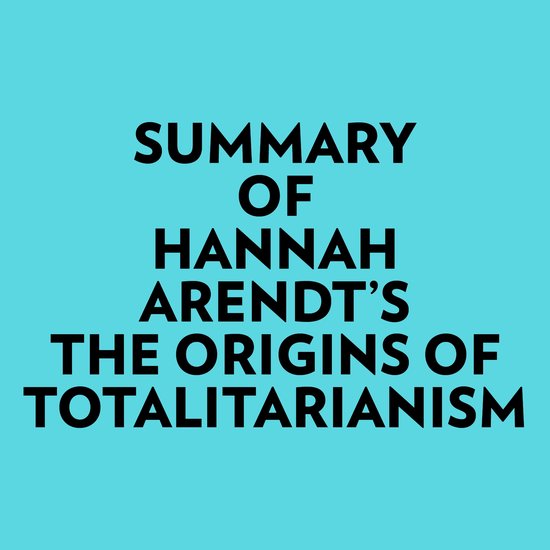 Summary of Hannah Arendt's The Origins of Totalitarianism