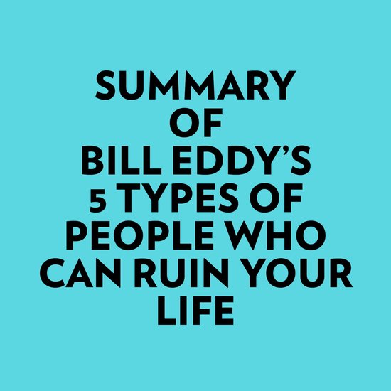 Summary of Bill Eddy's 5 Types of People Who Can Ruin Your Life