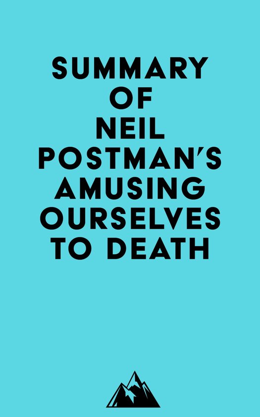 Summary of Neil Postman's Amusing Ourselves to Death