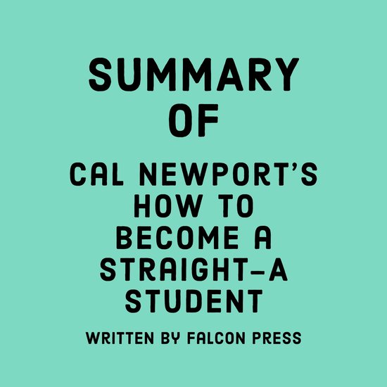 Summary of Cal Newport’s How to Become a Straight-A Student