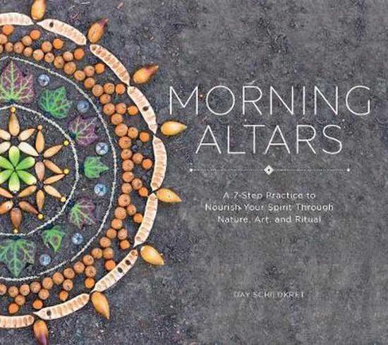 Morning Altars – A 7–Step Practice to Nourish Your Spirit through Nature, Art, and Ritual