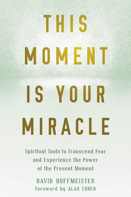 This Moment Is Your Miracle: Spiritual Tools to Transcend Fear and Experience the Power of the Present Moment