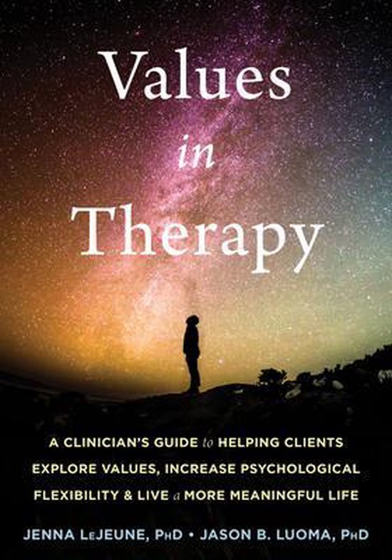 Values in Therapy: A Clinician's Guide to Helping Clients Explore Values, Increase Psychological Flexibility, and Live a More Meaningful