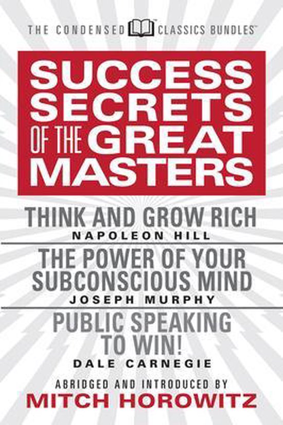 Success Secrets of the Great Masters (Condensed Classics): Think and Grow Rich, the Power of Your Subconscious Mind and Public Speaking to Win!