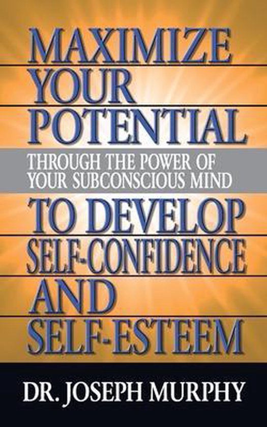 Maximize Your Potential Through the Power of Your Subconscious Mind to Develop Self Confidence and Self Esteem