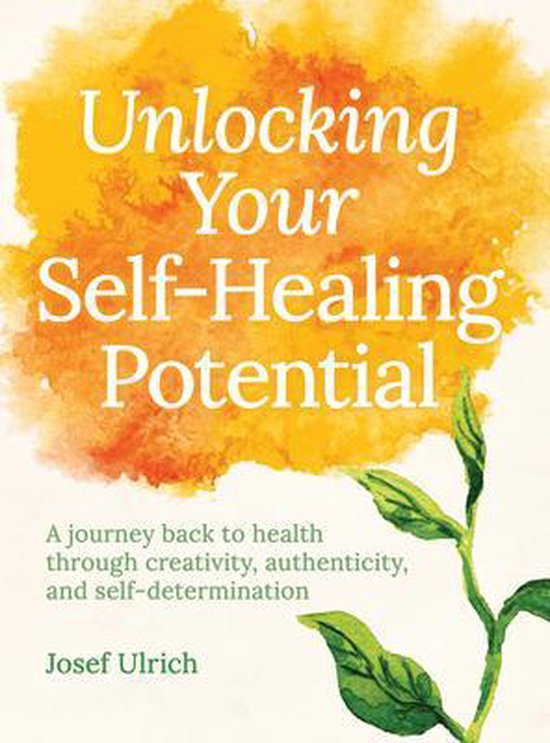 Unlocking Your Self-Healing Potential: A Journey Back to Health Through Creativity, Authenticity and Self-Determination