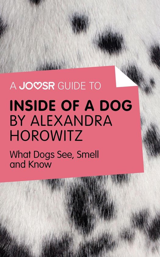 A Joosr Guide to... Inside of a Dog by Alexandra Horowitz: What Dogs See, Smell, and Know