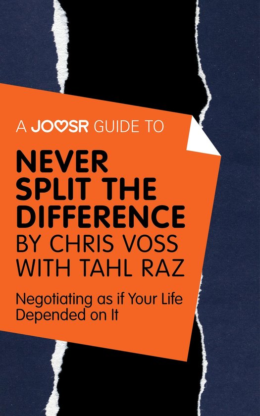 A Joosr Guide to... Never Split the Difference by Chris Voss with Tahl Raz: Negotiating as if Your Life Depended on It