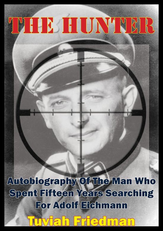 The Hunter: Autobiography Of The Man Who Spent Fifteen Years Searching For Adolf Eichmann