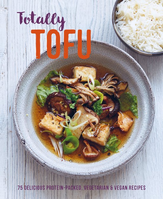 Totally Tofu: 75 Delicious Protein-Packed Vegetarian and Vegan Recipes